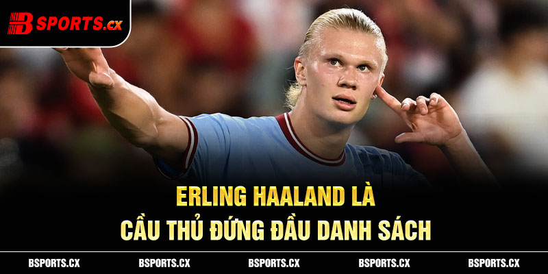 Erling Haaland là cầu thủ đứng đầu danh sách